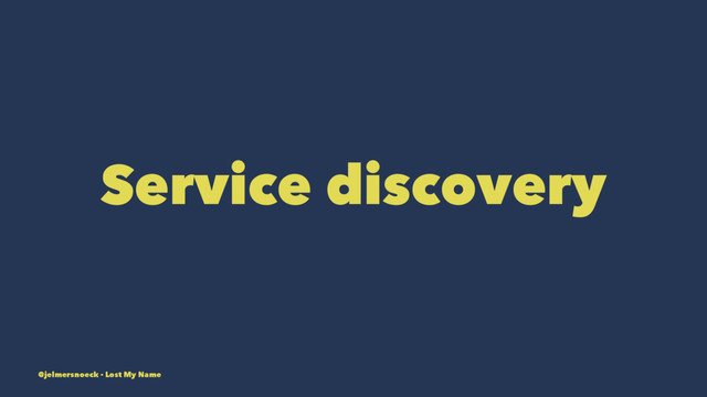 Service discovery
@jelmersnoeck - Lost My Name
