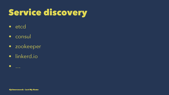 Service discovery
• etcd
• consul
• zookeeper
• linkerd.io
• …
@jelmersnoeck - Lost My Name
