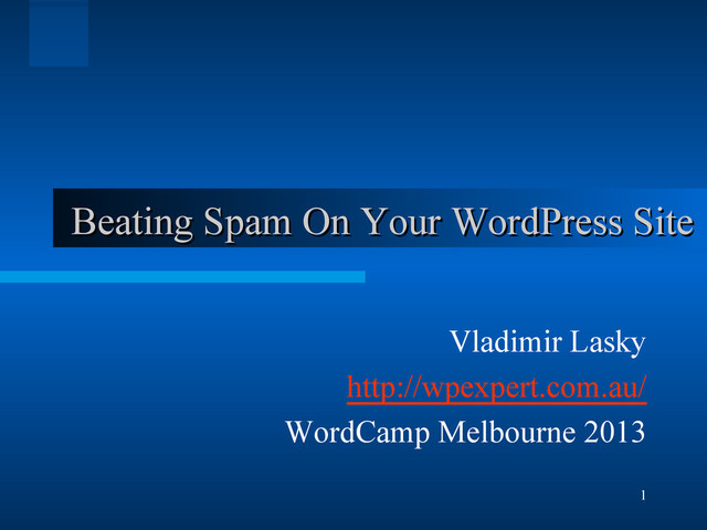 1
Beating Spam On Your WordPress Site
Beating Spam On Your WordPress Site
Vladimir Lasky
http://wpexpert.com.au/
WordCamp Melbourne 2013
