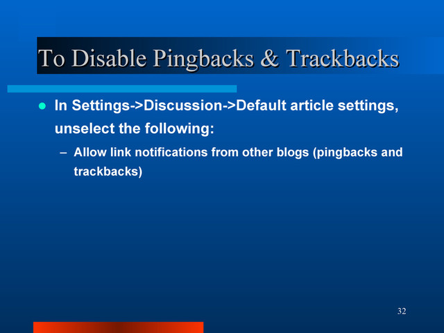 32
To Disable Pingbacks & Trackbacks
To Disable Pingbacks & Trackbacks
 In Settings->Discussion->Default article settings,
unselect the following:
– Allow link notifications from other blogs (pingbacks and
trackbacks)
