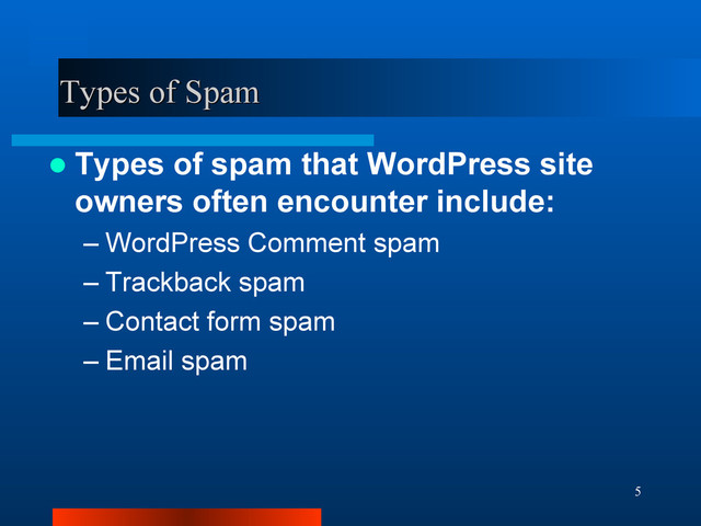 5
Types of Spam
Types of Spam
 Types of spam that WordPress site
owners often encounter include:
– WordPress Comment spam
– Trackback spam
– Contact form spam
– Email spam
