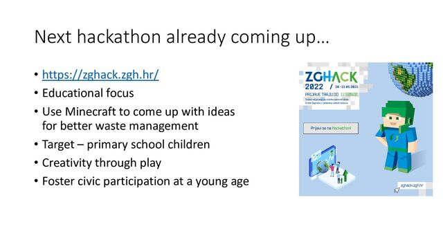 Next hackathon already coming up…
• https://zghack.zgh.hr/
• Educational focus
• Use Minecraft to come up with ideas
for better waste management
• Target – primary school children
• Creativity through play
• Foster civic participation at a young age
