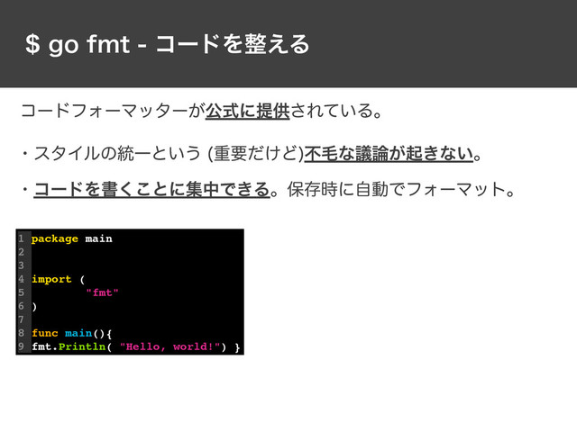 HPGNUίʔυΛ੔͑Δ
1 package main
2
3
4 import (
5 "fmt"
6 )
7
8 func main(){
9 fmt.Println( "Hello, world!") }
ίʔυϑΥʔϚολʔ͕ެࣜʹఏڙ͞Ε͍ͯΔɻ
ɾελΠϧͷ౷Ұͱ͍͏ ॏཁ͚ͩͲ
ෆໟͳٞ࿦͕ى͖ͳ͍ɻ
ɾίʔυΛॻ͘͜ͱʹूதͰ͖Δɻอଘ࣌ʹࣗಈͰϑΥʔϚοτɻ
