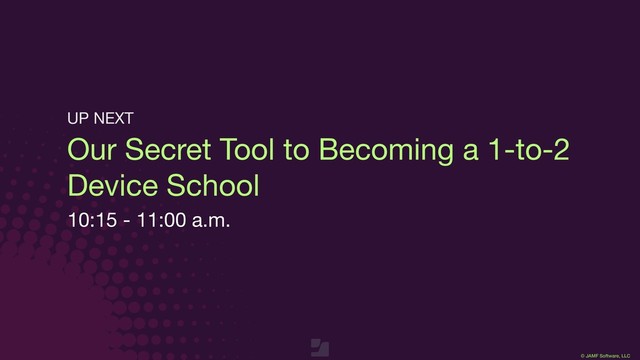© JAMF Software, LLC
Our Secret Tool to Becoming a 1-to-2
Device School
10:15 - 11:00 a.m.
UP NEXT
