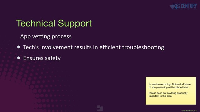 © JAMF Software, LLC
Technical Support
App ve?ng process
Tech’s involvement results in eﬃcient troubleshooEng
Ensures safety
In session recording, Picture-in-Picture
of you presenting will be placed here.

Please don’t put anything especially
important in this area.
