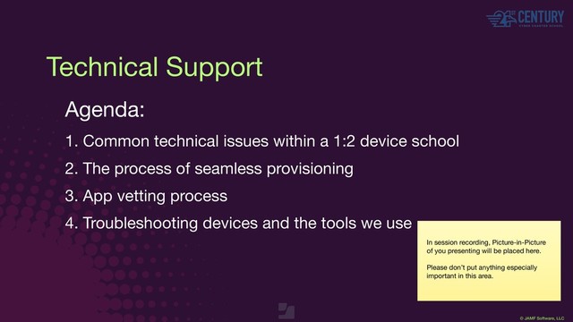 © JAMF Software, LLC
Technical Support
Agenda:

1. Common technical issues within a 1:2 device school

2. The process of seamless provisioning

3. App vetting process 

4. Troubleshooting devices and the tools we use

In session recording, Picture-in-Picture
of you presenting will be placed here.

Please don’t put anything especially
important in this area.

