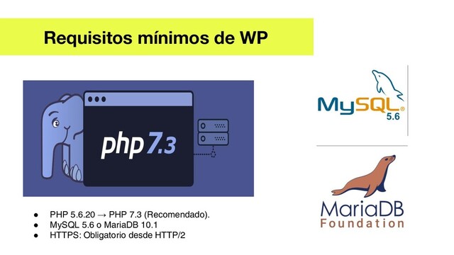 Requisitos mínimos de WP
● PHP 5.6.20 → PHP 7.3 (Recomendado).
● MySQL 5.6 o MariaDB 10.1
● HTTPS: Obligatorio desde HTTP/2
