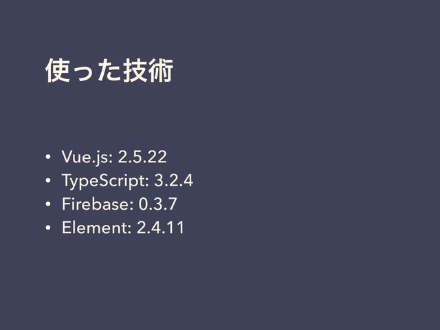 ࢖ٕͬͨज़
• Vue.js: 2.5.22
• TypeScript: 3.2.4
• Firebase: 0.3.7
• Element: 2.4.11
