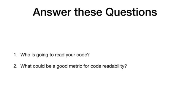 Answer these Questions
1. Who is going to read your code?

2. What could be a good metric for code readability?
