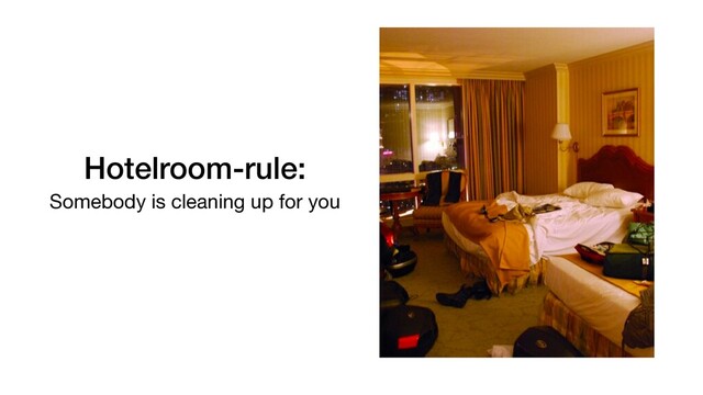 Hotelroom-rule:
Somebody is cleaning up for you
