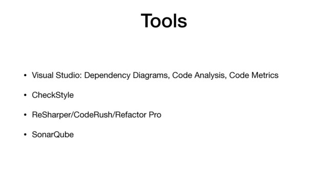 Tools
• Visual Studio: Dependency Diagrams, Code Analysis, Code Metrics

• CheckStyle

• ReSharper/CodeRush/Refactor Pro

• SonarQube
