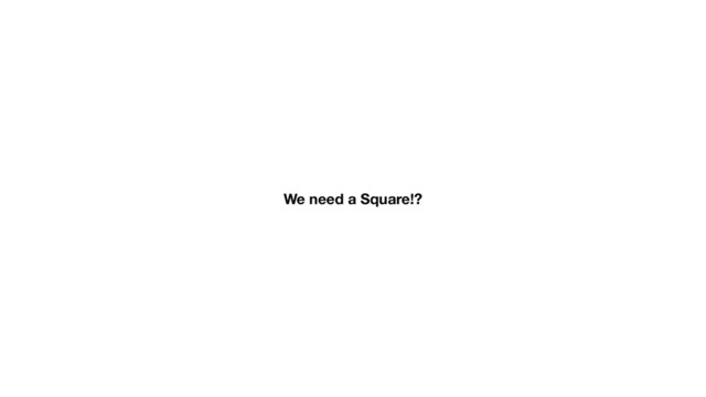 We need a Square!?
