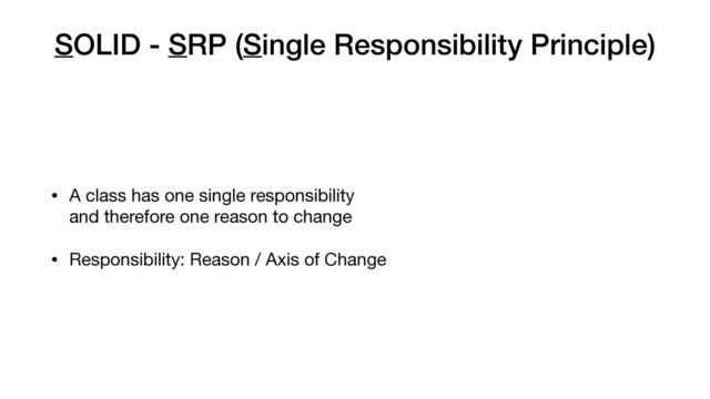 SOLID - SRP (Single Responsibility Principle)
• A class has one single responsibility  
and therefore one reason to change

• Responsibility: Reason / Axis of Change
