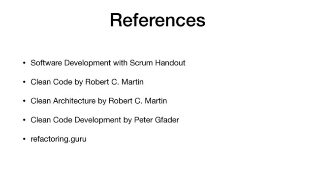 References
• Software Development with Scrum Handout

• Clean Code by Robert C. Martin

• Clean Architecture by Robert C. Martin

• Clean Code Development by Peter Gfader

• refactoring.guru

