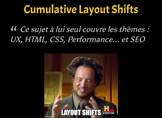 “ Ce sujet à lui seul couvre les thèmes :
UX, HTML, CSS, Performance... et SEO
Cumulative Layout Shifts
