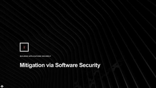 2
Mitigation via Software Security
BUILDING APPLICATIONS SECURELY

