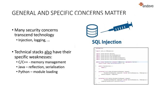 GENERAL AND SPECIFIC CONCERNS MATTER
• Many security concerns
transcend technology
• Injection, logging, …
• Technical stacks also have their
specific weaknesses:
• C/C++ - memory management
• Java – reflection, serialisation
• Python – module loading
