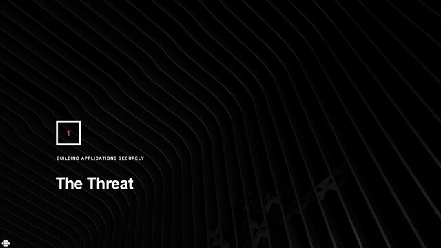 1
The Threat
BUILDING APPLICATIONS SECURELY
