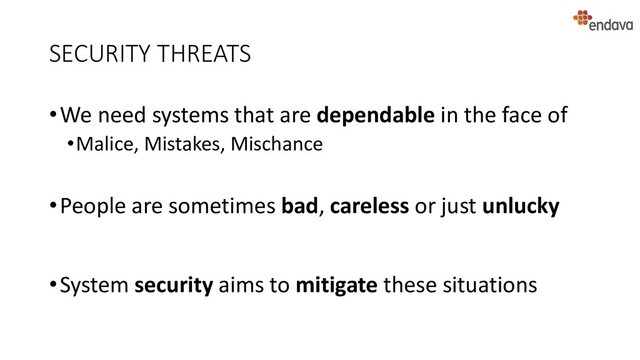 SECURITY THREATS
•We need systems that are dependable in the face of
•Malice, Mistakes, Mischance
•People are sometimes bad, careless or just unlucky
•System security aims to mitigate these situations
