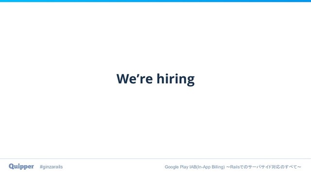 #ginzarails Google Play IAB(In-App Billing) 〜Railsでのサーバサイド対応のすべて〜
We’re hiring
