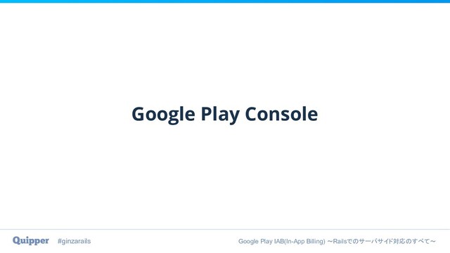 #ginzarails Google Play IAB(In-App Billing) 〜Railsでのサーバサイド対応のすべて〜
Google Play Console
