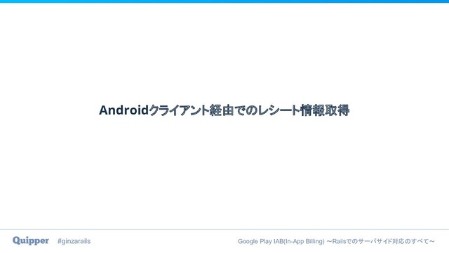 #ginzarails Google Play IAB(In-App Billing) 〜Railsでのサーバサイド対応のすべて〜
Androidクライアント経由でのレシート情報取得
