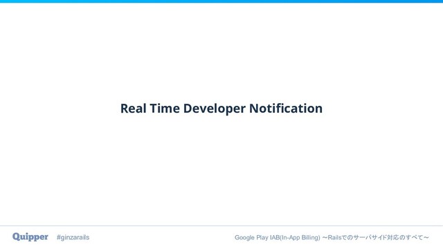 #ginzarails Google Play IAB(In-App Billing) 〜Railsでのサーバサイド対応のすべて〜
Real Time Developer Notiﬁcation
