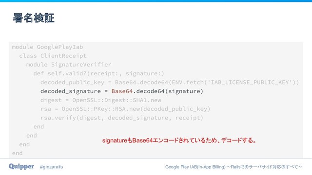 #ginzarails Google Play IAB(In-App Billing) 〜Railsでのサーバサイド対応のすべて〜
署名検証
signatureもBase64エンコードされているため、デコードする。
