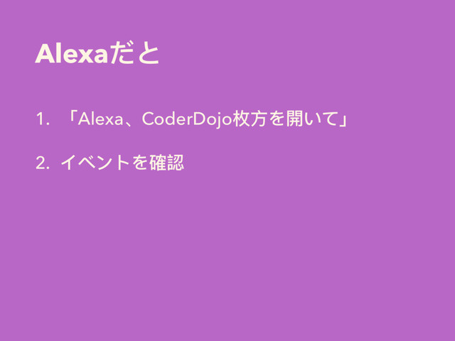 Alexaだと
1. 「Alexa、CoderDojo枚⽅方を開いて」
2. イベントを確認
