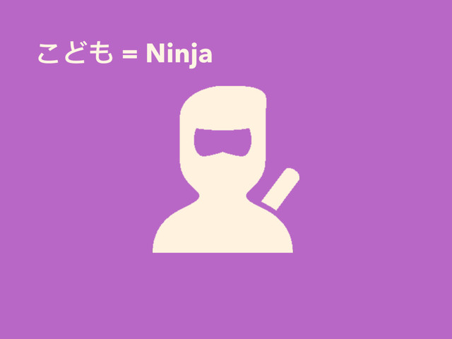 こども = Ninja
