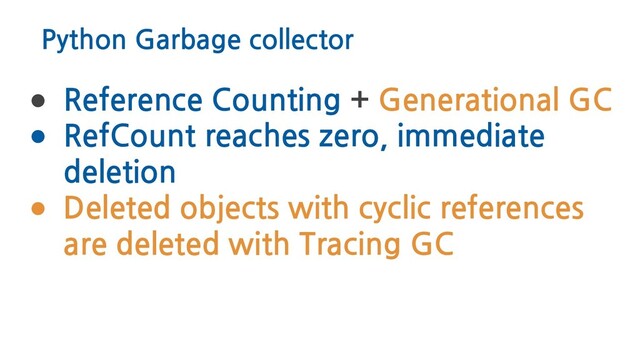 Python Garbage collector
● Reference Counting + Generational GC
● RefCount reaches zero, immediate
deletion
● Deleted objects with cyclic references
are deleted with Tracing GC
