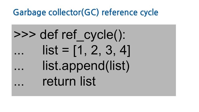 Garbage collector(GC) reference cycle
>>> def ref_cycle():
... list = [1, 2, 3, 4]
... list.append(list)
... return list

