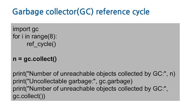 Garbage collector(GC) reference cycle
import gc
for i in range(8):
ref_cycle()
n = gc.collect()
print("Number of unreachable objects collected by GC:", n)
print("Uncollectable garbage:", gc.garbage)
print("Number of unreachable objects collected by GC:",
gc.collect())
