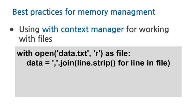 Best practices for memory managment
● Using with context manager for working
with files
with open('data.txt', 'r') as file:
data = ','.join(line.strip() for line in file)
