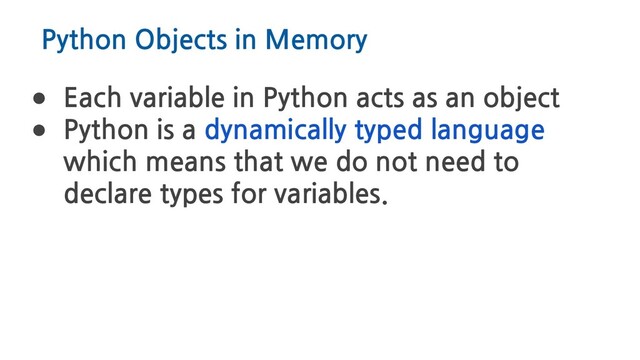 Python Objects in Memory
● Each variable in Python acts as an object
● Python is a dynamically typed language
which means that we do not need to
declare types for variables.
