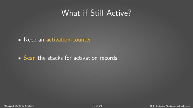 What if Still Active?
Keep an activation-counter
Scan the stacks for activation records
Managed Runtime Systems 18 of 29 https://foivos.zakkak.net
