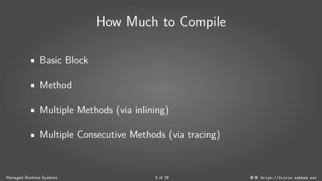 How Much to Compile
Basic Block
Method
Multiple Methods (via inlining)
Multiple Consecutive Methods (via tracing)
Managed Runtime Systems 5 of 29 https://foivos.zakkak.net
