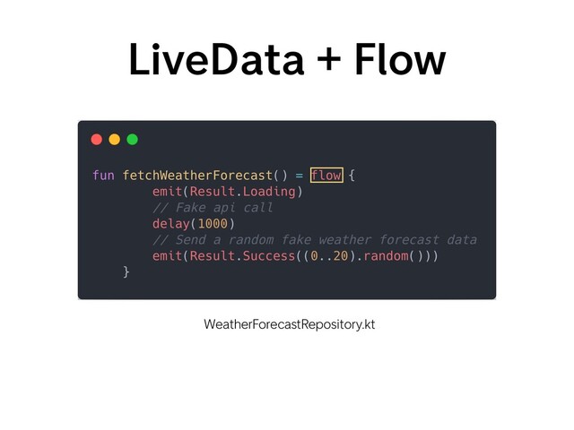 LiveData + Flow
WeatherForecastRepository.kt
