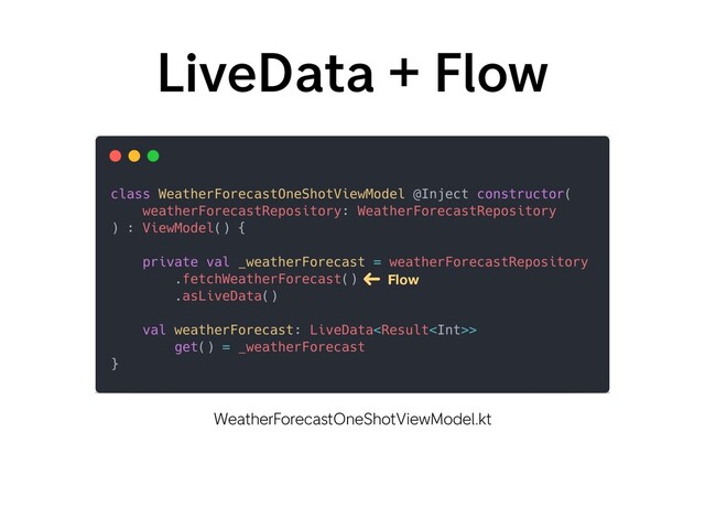 LiveData + Flow
WeatherForecastOneShotViewModel.kt
Flow
