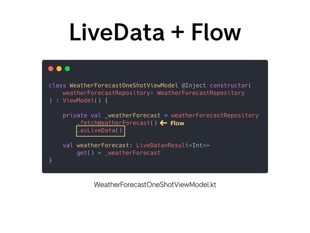 LiveData + Flow
WeatherForecastOneShotViewModel.kt
Flow
