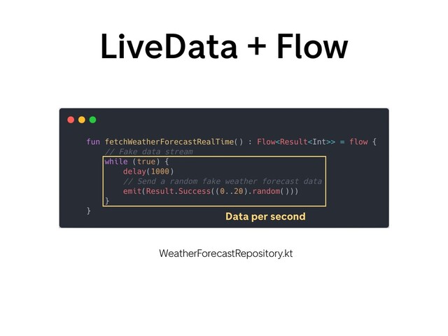 LiveData + Flow
WeatherForecastRepository.kt
Data per second
