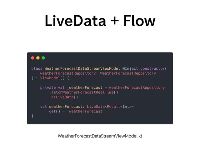 LiveData + Flow
WeatherForecastDataStreamViewModel.kt
