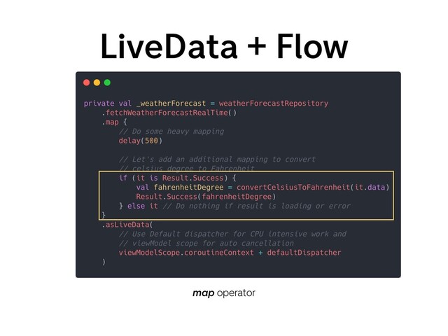 LiveData + Flow
map operator
