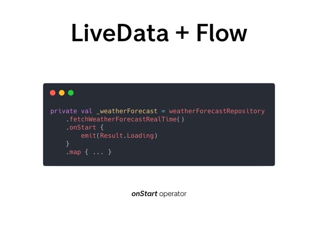 LiveData + Flow
onStart operator
