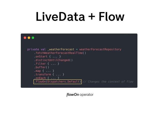 LiveData + Flow
ﬂowOn operator
