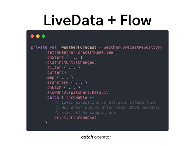 LiveData + Flow
catch operator
