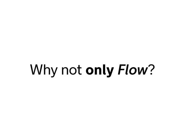 Why not only Flow?

