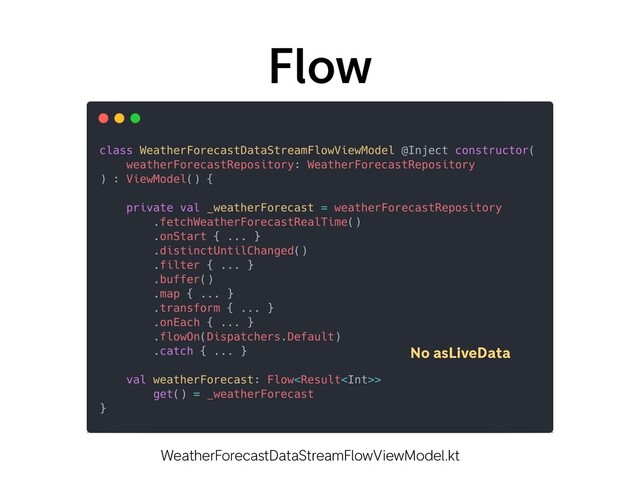 Flow
WeatherForecastDataStreamFlowViewModel.kt
No asLiveData
