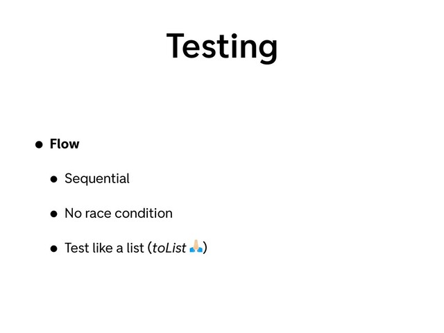 Testing
• Flow
• Sequential
• No race condition
• Test like a list (toList )
