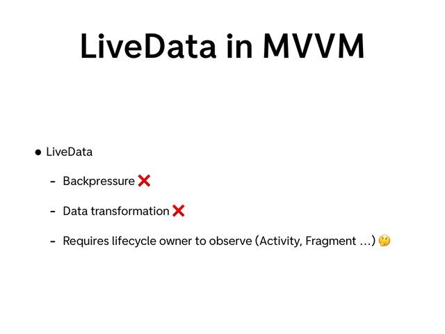 LiveData in MVVM
• LiveData
- Backpressure ❌
- Data transformation ❌
- Requires lifecycle owner to observe (Activity, Fragment …) 🤔
